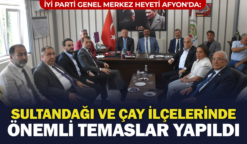 İYİ Parti Genel Merkez Heyeti Afyon'da: Sultandağı ve Çay İlçelerinde Önemli Temaslar!