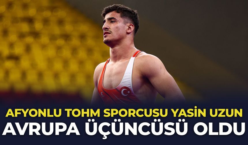 Afyonlu TOHM sporcusu Yasin Uzun Avrupa üçüncüsü oldu