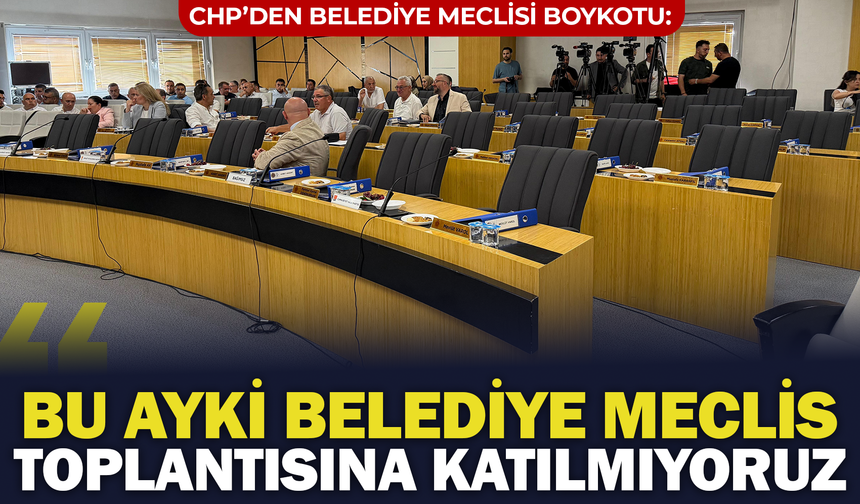 CHP’den Belediye Meclisinde Boykot Kararı: "Bu Ayki Meclis Toplantısına Katılmıyoruz"