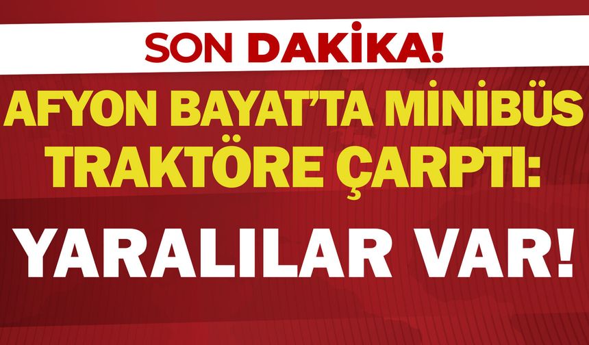 Afyon Bayat’ta minibüs traktöre çarptı: Yaralılar var!