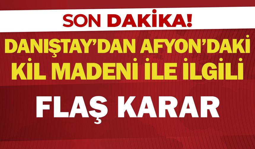 Danıştay’dan Afyon’daki kil madeni ile ilgili flaş karar