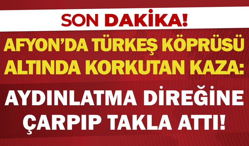 Afyon'da Türkeş Köprüsü altında korkutan kaza: Aydınlatma direğine çarpıp takla attı!