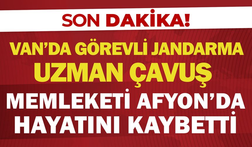 Van'da görevli Jandarma Uzman Çavuş memleketi Afyon’da hayatını kaybetti