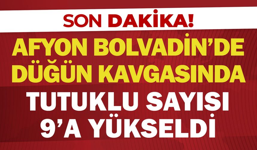 Afyon Bolvadin'de düğün kavgasında tutuklu sayısı 9'a yükseldi