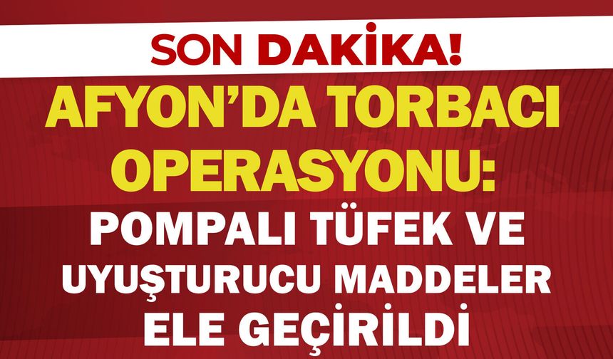 Afyon'da torbacı operasyonu: Pompalı tüfek ve uyuşturucu maddeler ele geçirildi