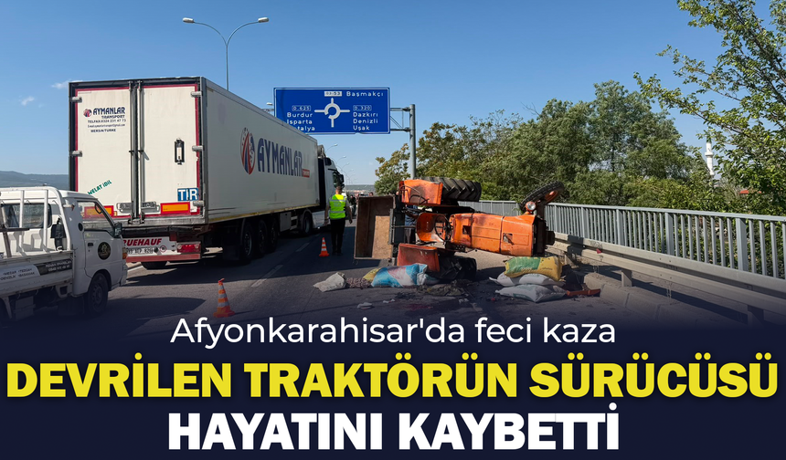 Afyonkarahisar'da feci kaza: Devrilen traktörün sürücüsü hayatını kaybetti