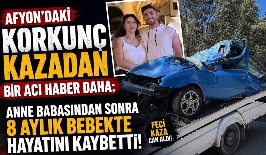 Afyon’daki korkunç kazadan bir acı haber daha: Anne babasından sonra 8 aylık bebekte hayatını kaybetti!