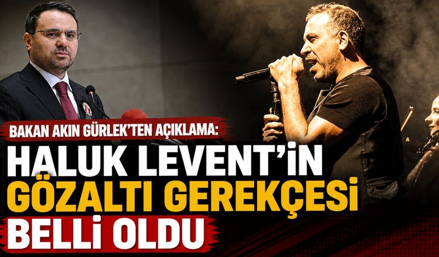 Bakan Akın Gürlek'ten açıklama: Haluk Levent'in gözaltı gerekçesi belli oldu