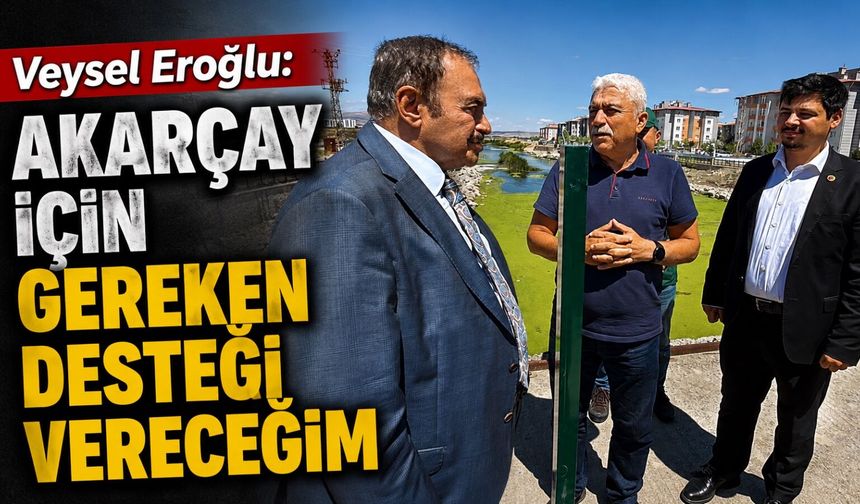 Veysel Eroğlu: Akarçay için gereken desteği vereceğim