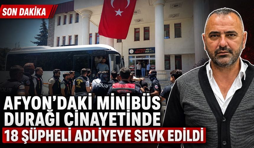 Afyon’daki minibüs durağı cinayetinde flaş gelişme: 18 şüpheli adliyede!