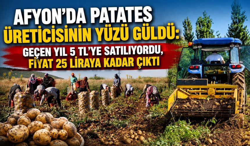 Afyon’da patates üreticisinin yüzü güldü: Geçen yıl 5 TL’ye alınıyordu, fiyat 25 liraya kadar çıktı