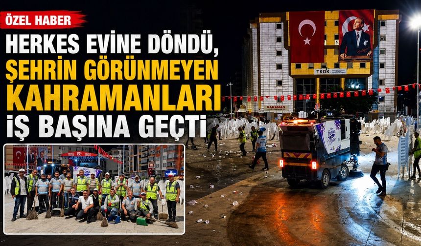 Herkes evine döndü, şehrin görünmeyen kahramanları iş başına geçti