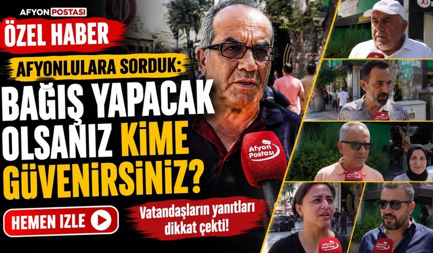 Afyonlulara sorduk: Bağış yapacak olsanız kime güvenirsiniz?