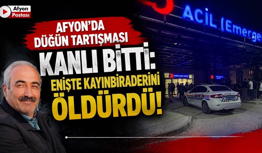Afyon’da düğün tartışması kanlı bitti: Enişte kayınbiraderini öldürdü!