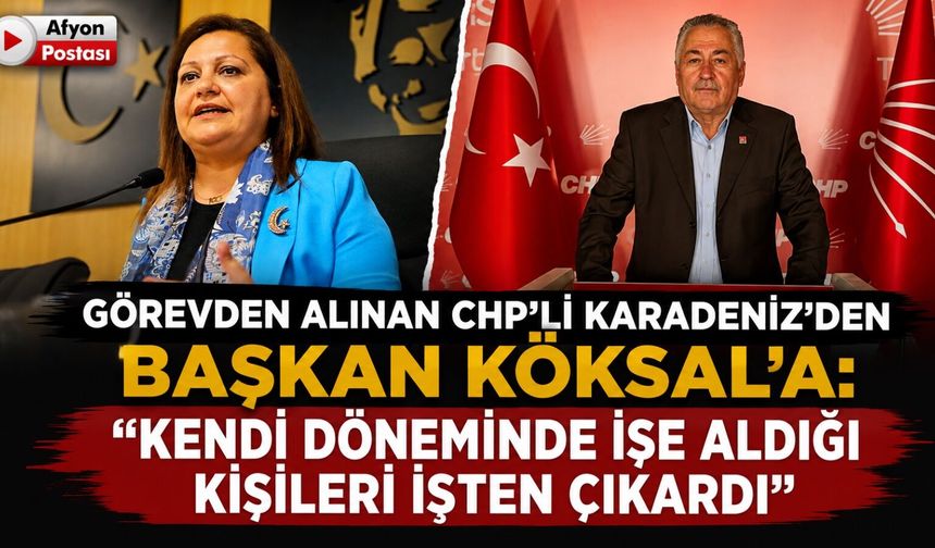 Görevden alınan CHP'li Karadeniz’den Başkan Köksal’a: "Kendi döneminde işe aldığı kişileri işten çıkardı"