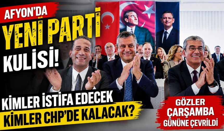 Afyon'da Yeni Parti kulisi: Kimler istifa edecek kimler CHP'de kalacak? Gözler Çarşamba gününe çevrildi…
