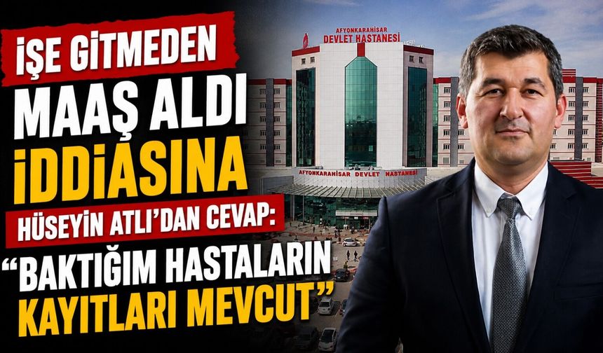 "İşe gitmeden maaş aldı" iddiasına Hüseyin Atlı'dan cevap: "Baktığım hastaların kayıtları mevcut"