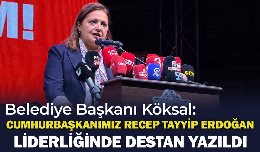 Belediye Başkanı Köksal: "Cumhurbaşkanımız Recep Tayyip Erdoğan Liderliğinde Destan Yazıldı"