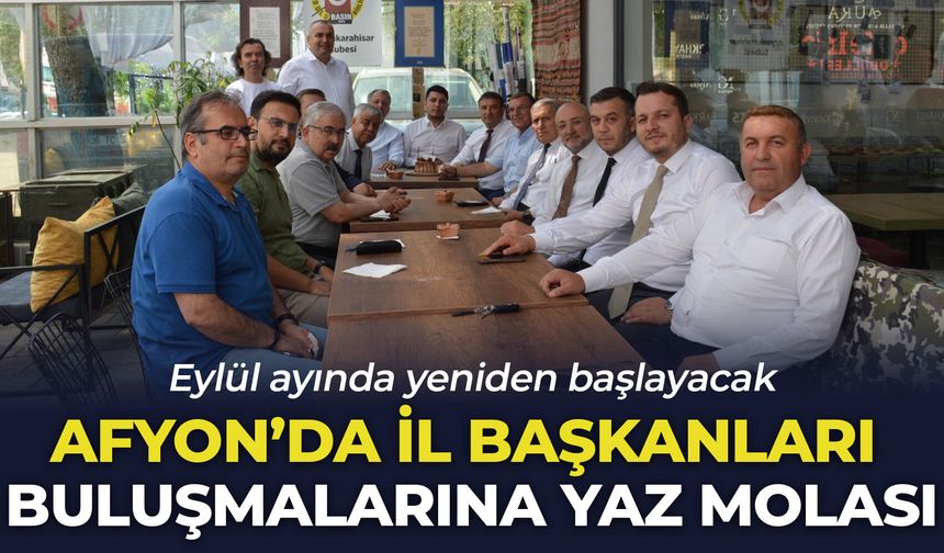Afyon’da il başkanları buluşmalarına yaz molası: Eylül ayında yeniden başlayacak