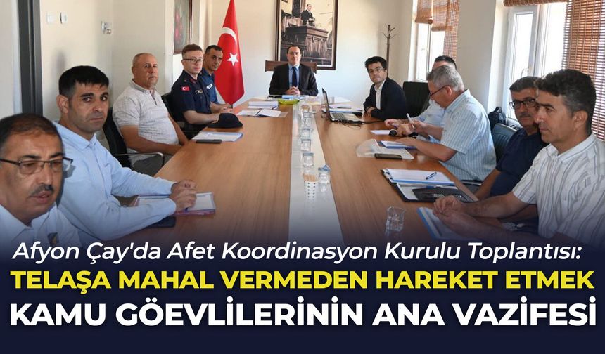 Afyon Çay'da Afet Koordinasyon Kurulu Toplantısı: Telaşa mahal vermeden hareket etmek kamu görevlilerinin ana vazifesi