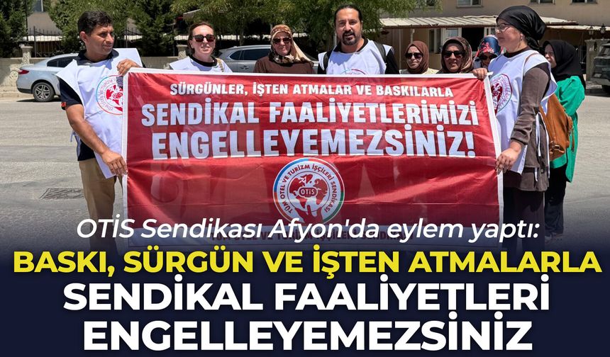 OTİS Sendikası Afyon'da eylem yaptı: “Baskı sürgün ve işten atmalarla sendikal faaliyetleri engelleyemezsiniz"