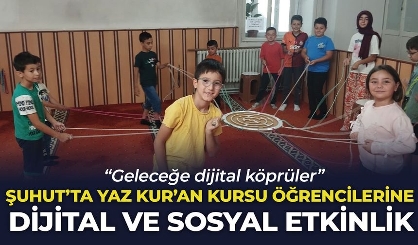 Şuhut'ta Yaz Kur'an Kursu öğrencilerine dijital ve sosyal etkinlik: “Geleceğe dijital köprüler”