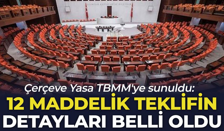 Çerçeve Yasa TBMM'ye sunuldu: 12 maddelik teklifin detayları belli oldu