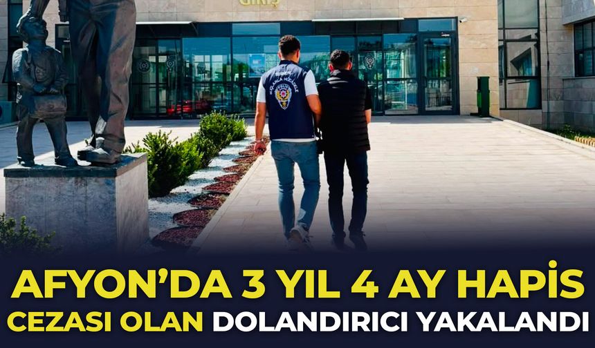 Afyon'da 3 yıl 4 ay hapis cezası olan dolandırıcı yakalandı