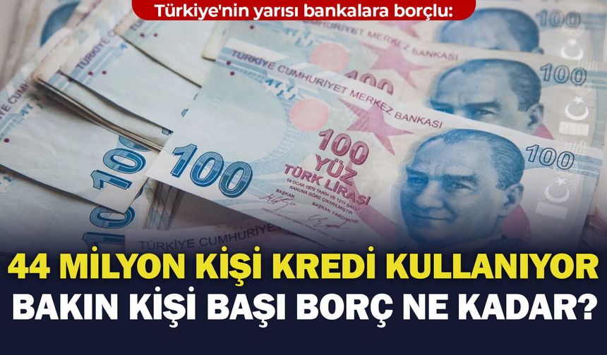 Türkiye'nin yarısı bankalara borçlu: 44 milyon kişi kredi kullanıyor, bakın kişi başı borç ne kadar?