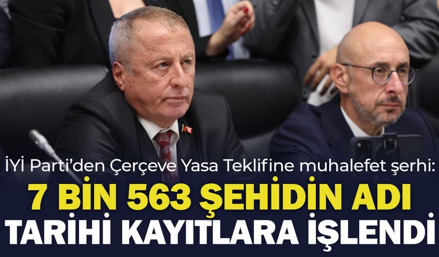 İYİ Parti’den Çerçeve Yasa Teklifine muhalefet şerhi: 7 bin 563 şehidin adı tarihi kayıtlara işlendi