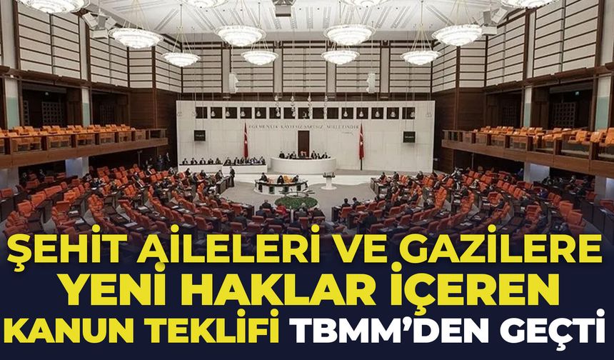 Şehit aileleri ve gazilere yeni haklar içeren kanun teklifi TBMM'den geçti