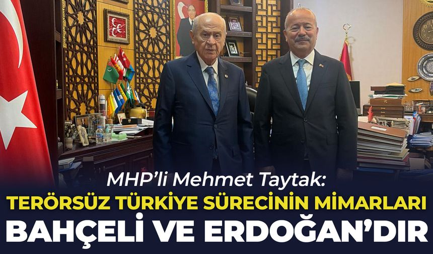 MHP’li Mehmet Taytak: Terörsüz Türkiye sürecinin mimarları Bahçeli ve Erdoğan’dır”