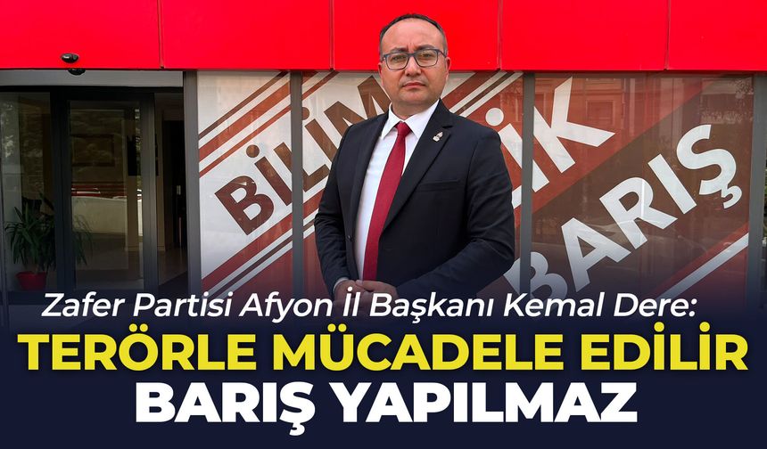 Zafer Partisi Afyon İl Başkanı Kemal Dere: "Terörle mücadele edilir barış yapılmaz"