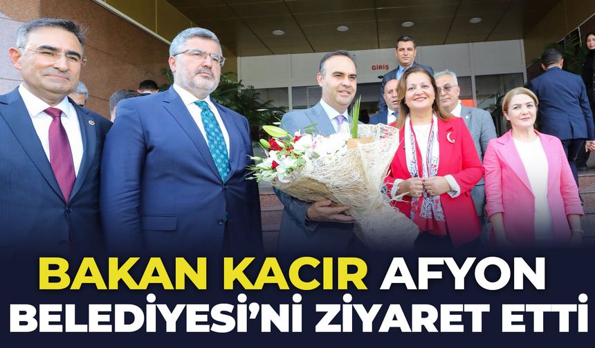 Bakan Kacır Afyon Belediyesi'ni ziyaret etti