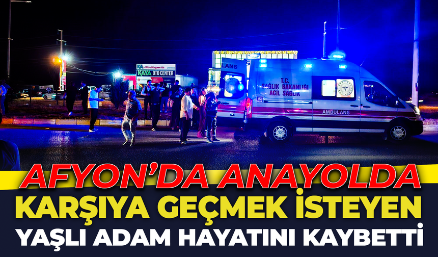 Afyon'da Anayolda Karşıya Geçmek İsteyen Yaşlı Adam Hayatını Kaybetti
