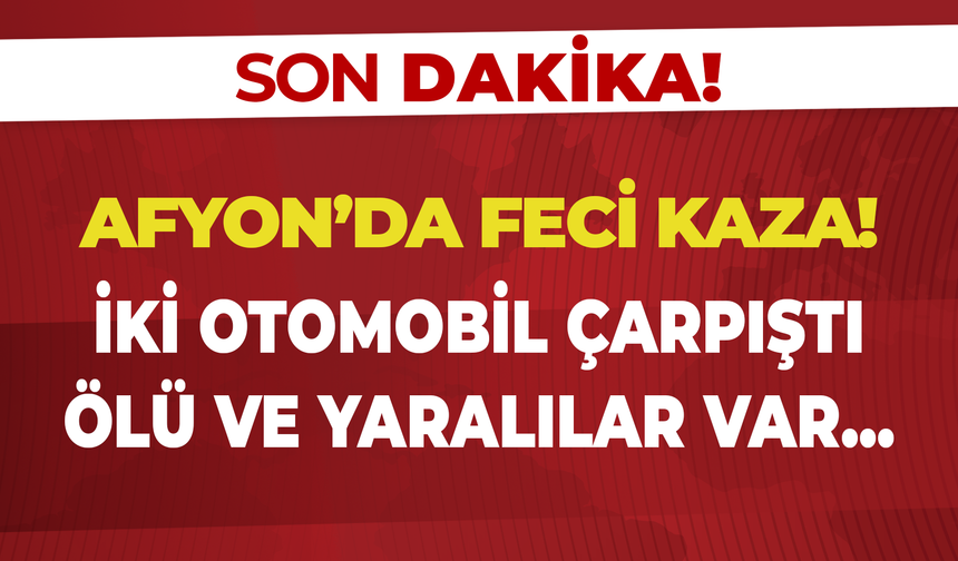 Afyon'da Feci Kaza: İki Araç Çarpıştı, 1 Kişi Öldü, 5 Kişi Yaralandı!