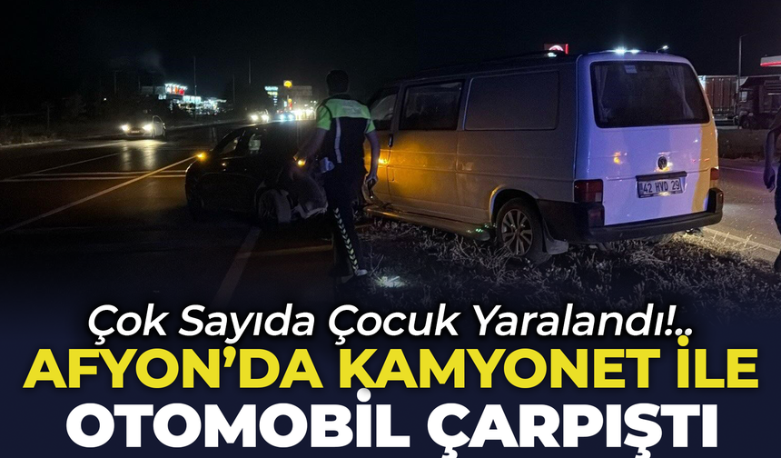 Afyon'da Kamyonet ile Otomobil Çarpıştı: Çok Sayıda Çocuk Yaralandı!..