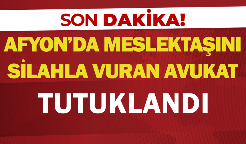 Afyon'da Meslektaşını silahla vuran avukat tutuklandı
