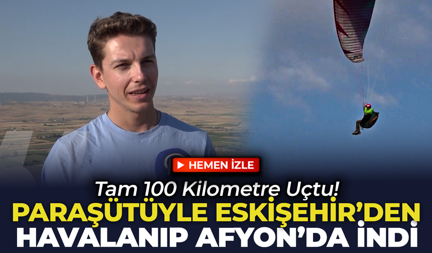 Paraşütüyle Eskişehir'den Havalandı, Afyon'da İndi: Tam 100 Kilometre Uçtu!