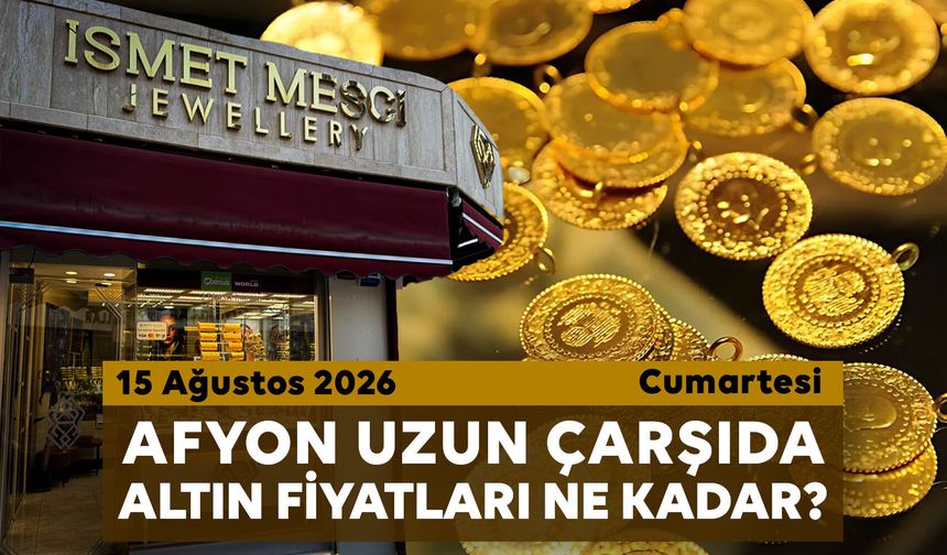 Afyon Uzun Çarşı’da bugün altın fiyatları ne kadar? 15 Ağustos 2026 Cumartesi