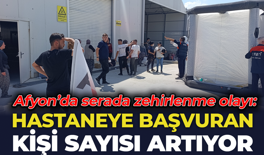 Afyon’da serada zehirlenme olayı: Hastaneye başvuran kişi sayısı artıyor