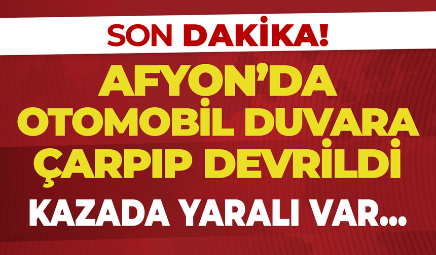 Afyon'da Duvara Çarpan Otomobil Devrildi: Kazada Yaralı Var...
