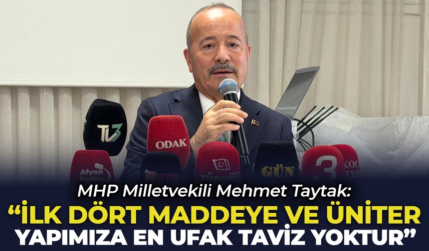 MHP’li Taytak: "İlk 4 Maddeye ve Üniter Yapımıza Verilmiş En Ufak Bir Taviz Yoktur"