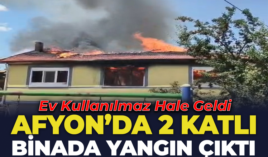 Afyon'da 2 Katlı Evde Yangın Çıktı: Ev Kullanılamaz Hale Geldi