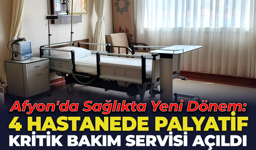 Afyon'da Sağlıkta Yeni Dönem: 4 Hastanede Palyatif Kritik Bakım Servisi Açıldı!