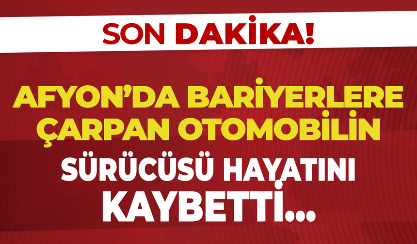 Afyon'da Bariyerlere Çarpan Otomobilin Sürücüsü Hayatını Kaybetti!