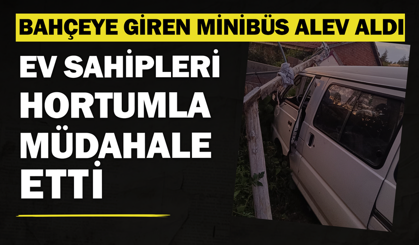 Bahçeye giren minibüs alev aldı, ev sahipleri hortumla müdahale etti