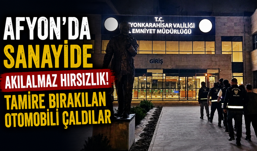 Afyon’da sanayide akılalmaz hırsızlık! Tamire bırakılan otomobili çaldılar