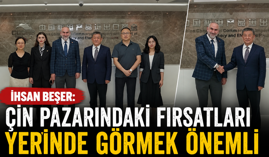 Beşer: Çin pazarındaki fırsatları yerinde görmek önemli