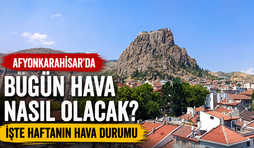 Afyonkarahisar’da bugün hava nasıl olacak? İşte haftanın hava durumu